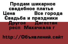 Продам шикарное свадебное платье › Цена ­ 7 000 - Все города Свадьба и праздники » Другое   . Дагестан респ.,Махачкала г.